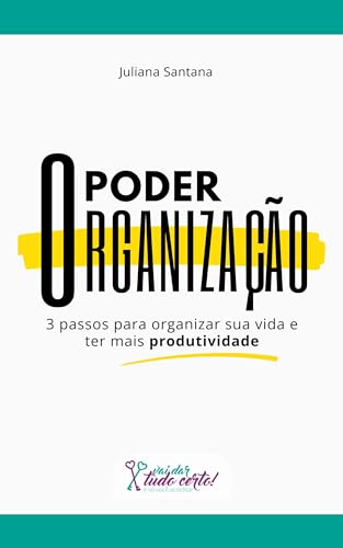 O Poder da Organização: 3 passos para organizar sua vida e ter mais produtividade