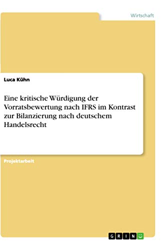 Eine kritische Würdigung der Vorratsbewertung nach IFRS im Kontrast zur Bilanzierung nach deutschem Handelsrecht (German Edition)