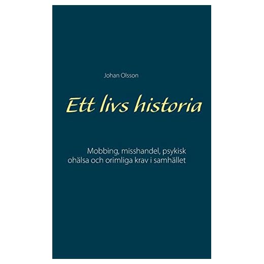 Ett livs historia: Mobbing, misshandel, psykisk ohälsa och orimliga krav i samhället