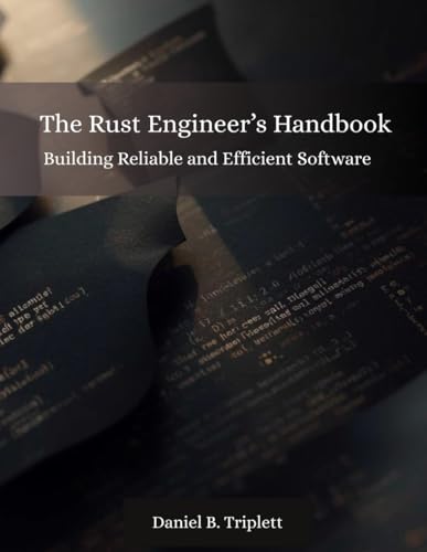 The Rust Engineer's Complete Handbook: Building Reliable and Efficient Software (Programming books)
