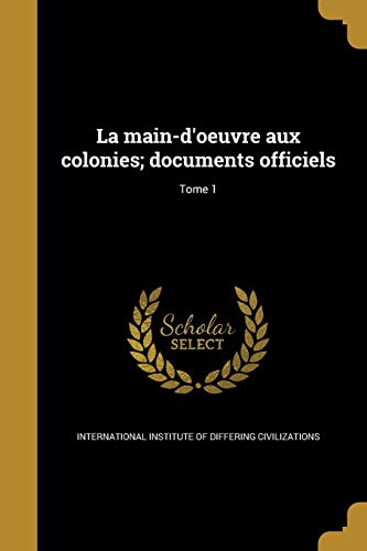 La main-d'oeuvre aux colonies; documents officiels; Tome 1 (French Edition)