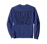 DAS IST WAS ICH MACHE ICH TRAINIERE BADMINTON UND ICH WEISS DINGE Sweatshirt
