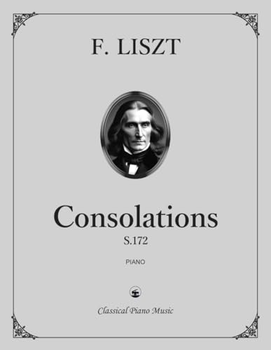 Consolations, S.172 - Franz LISZT - Classical Piano Music: Legacy Repertoire from Liszt’s Later Years • Lyrical Sound Portraits of Gentle Reflection • Pedagogical Edition for Advanced Keyboard Training • Grades 8–Diploma