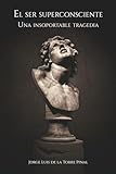 El ser superconsciente: Una insoportable tragedia (Spanish Edition)