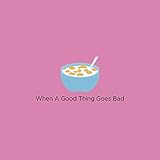 When a Good Thing Goes Bad [Explicit]