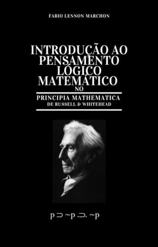 Introdução ao Pensamento Lógico Matemático: no Principia Mathematica de Russell e Whitehead (Matemática Formal e lógica) - Marchon, Fabio Lennon