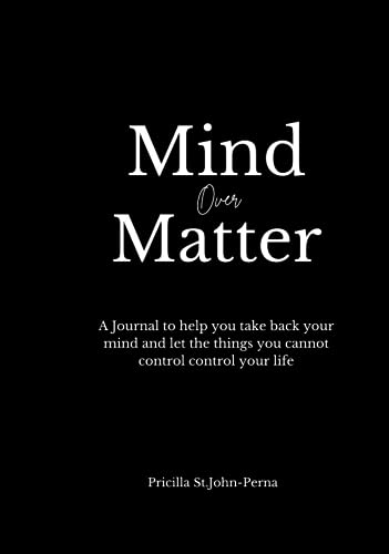 Mind Over Matter: A Journal to help you take back your mind and let the things you cannot control control your life