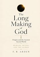 The Long Making of God, Vol I: Origins and the Ancient Sacred World B0HKQGH13H Book Cover