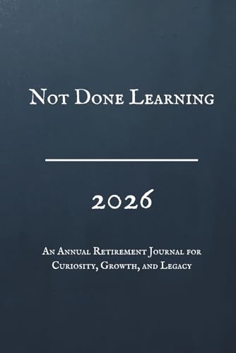 Not Done Learning, 2026, An Annual Retirement Journal for Curiosity, Growth, and Legacy: A Guided Workbook for Lifelong Education, Personal Development, Reflection & Mental Sharpness