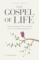 The Gospel of Life: Understanding The How and Why of God's Transformational Love 1932740279 Book Cover