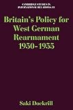  Britain\'s Policy for West German Rearmament 1950-1955 (Cambridge Studies in International Relations, Band 13)