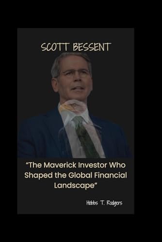 Scott Bessent: “The Maverick Investor Who Shaped the Global Financial