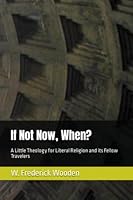 If Not Now, When?: A Little Theology for Liberal Religion and its Fellow Travelers B0BKHPZD4H Book Cover