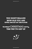 Christmas Notebook: You Don't Realize How Old You Are until You Sit on the Floor to Wrap Christmas Gifts, the Try to Get Up : ( Notebook/Journal/Planner - 2020 Weekly and Monthly Planner) 1651636761 Book Cover