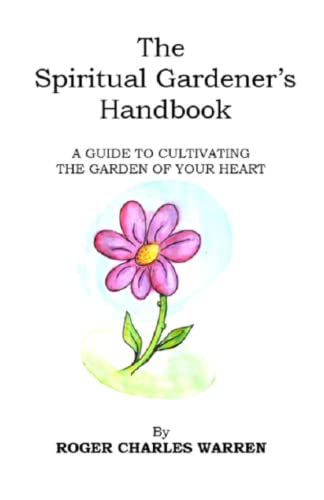 The Spiritual Gardener's Handbook: A Guide To Cultivating The Garden Of Your Heart