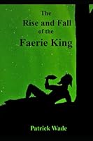 The Rise and Fall Of the Faerie King: A Dark Fable 1797641085 Book Cover