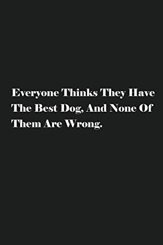 Everyone Thinks They Have The Best Dog, And None Of Them Are Wrong.: Lined Journal Notebook