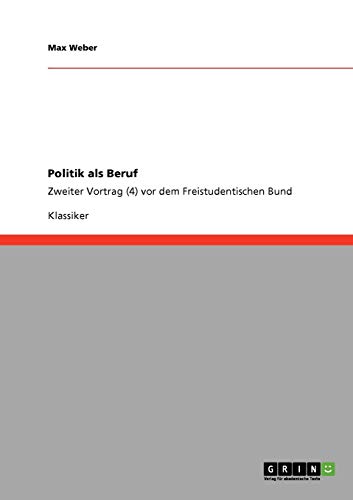 Politik als Beruf: Zweiter Vortrag (4) vor dem Freistudentischen Bund Politik als Beruf: Zweiter Vortrag (4) vor dem Freistudentischen Bund