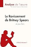 Le Ravissement de Britney Spears de Jean Rolin (Analyse de l'&Aring;uvre): Analyse compl&Atilde;&uml;te et r&Atilde;&copy;sum&Atilde;&copy; d&Atilde;&copy;taill&Atilde;&copy; de l'oeuvre (Fiche de lecture) (French Edition)