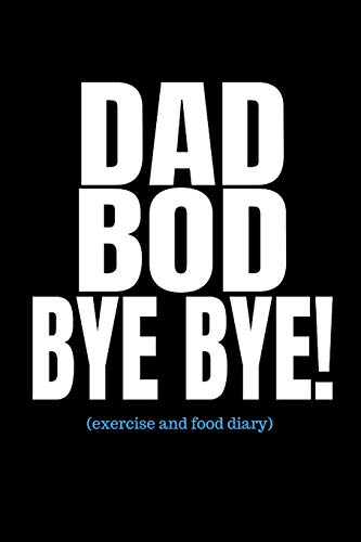 Dad Bod Bye Bye (Exercise and Food Diary): Men’s Fitness And Weight Loss Tracker Journal