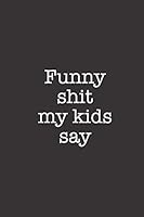 Funny Shit My Kids Say : Funny Blank Lined Notebook Journal 1798089661 Book Cover