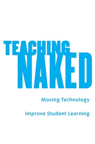 Teaching Naked: How Moving Technology Out of Your College Classroom Will Improve Student Learning