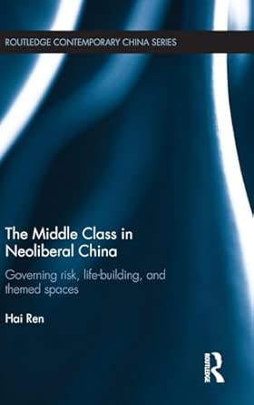 The Middle Class in Neoliberal China: Governing Risk, Life-Building, and Themed Spaces The Middle Class in Neoliberal China: Governing Risk, Life-Building, and Themed Spaces book cover