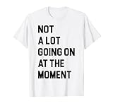 Not a Lot Going On at The Moment Funny Lazy Bored Sarcastic T-Shirt