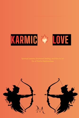 Karmic Love: Spiritual Lessons, Emotional Healing, and How to Let Go of Painful Relationships