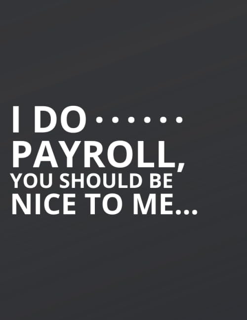 I Do Payroll, You Should Be Nice To Me...: Great Gift Idea With Funny Saying On Cover, Coworkers (110 Pages, Lined Blank 8.5x11) Employees, Clubs New ... (Hilarious Office Journals For Co-worker