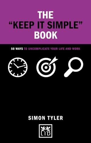 The “Keep It Simple” Book: 50 Ways To Uncomplicate Your Life And Work (Concise Advice Lab)