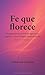 Fe que florece: Una guía para sostener la esperanza, inspirar a otros y seguir sembrando luz (Serie Fe, Band 3)