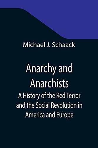 Anarchy and Anarchists; A History of the Red Terror and the Social Revolution in America and Europe; Communism, Socialism, and Nihilism in Doctrine ... the Detection and Trial of the Conspirators