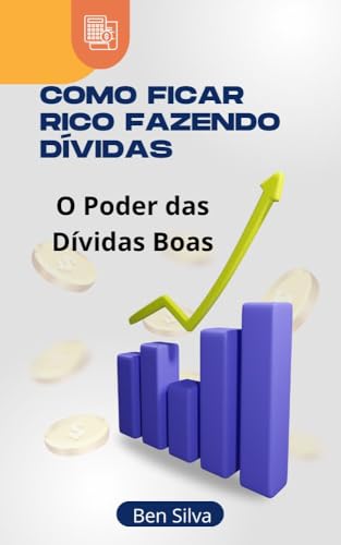 Como Ficar Rico Fazendo Dívidas: O Poder das Dívidas Boas