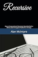 Recursive: How a Computational Geometry Specialist Built a White-Label AI Support Platform in 16 Days B0GPP975V8 Book Cover