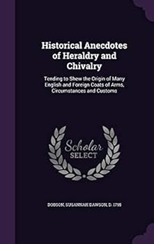 Historical Anecdotes of Heraldry and Chivalry: Tending to Shew the Origin of Many English and Foreign Coats of Arms, Circumstances and Customs