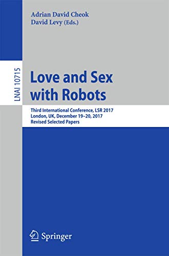 Love and Sex with Robots: Third International Conference, LSR 2017, London, UK, December 19-20, 2017, Revised Selected Papers (Lecture Notes in Artificial Intelligence)