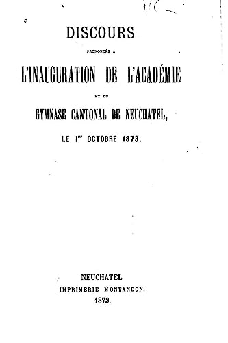 Discours prononcés à l'inauguration de l'Académie et du gymnase cantonal de Neuchatel, le 1er octobre 1873 (French Edition)