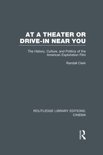 At a Theater or Drive-in Near You: The History, Culture, and Politics of the American Exploitation Film (Routledge Library Editions: Cinema)