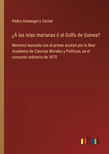¿Á las islas marianas ó al Golfo de Guinea?: Memoria laureada con el primer accésit por la Real Academia de Ciencias Morales y Políticas, en el concurso ordinario de 1875 (Spanish Edition)