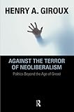 Against the Terror of Neoliberalism: Politics Beyond the Age of Greed (Cultural Politics and the Promise of Democracy)