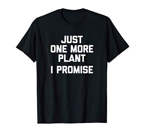 Just One More Plant (I Promise) Funny Gardener Gardening Camiseta