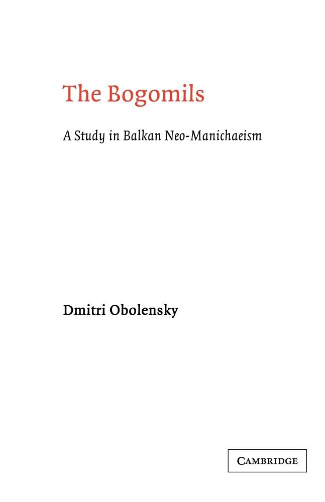 The Bogomils: A Study in Balkan Neo-Manichaeism