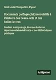 Documents paléographiques relatifs à l\'histoire des beaux-arts et des belles-lettres: Pendant le moyen âge, tirés des Archives départementales de France et des bibliothèques publiques