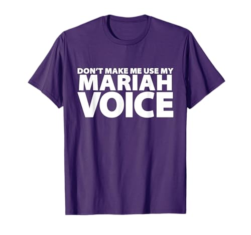 Don't Make Me Use My Mariah Voice - Funny Mariah T-Shirt