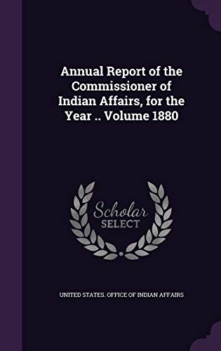 Annual Report of the Commissioner of Indian Affairs, for the Year .. Volume 1880