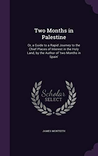 Two Months in Palestine: Or, a Guide to a Rapid Journey to the Chief Places of Interest in the Holy Land, by the Author of 'two Months in Spain'