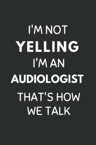 I'm Not Yelling I'm An Audiologist That's How We Talk: Funny Audiology Notebook With Lined Pages, A Great Gift Idea For Audiologists -  Independently published