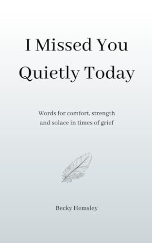 I Missed You Quietly Today: Words for comfort, strength and solace in times of grief