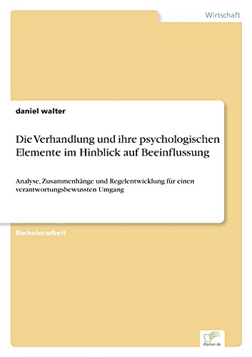 Die Verhandlung und ihre psychologischen Elemente im Hinblick auf Beeinflussung: Analyse, Zusammenhänge und Regelentwicklung für einen verantwortungsbewussten Umgang